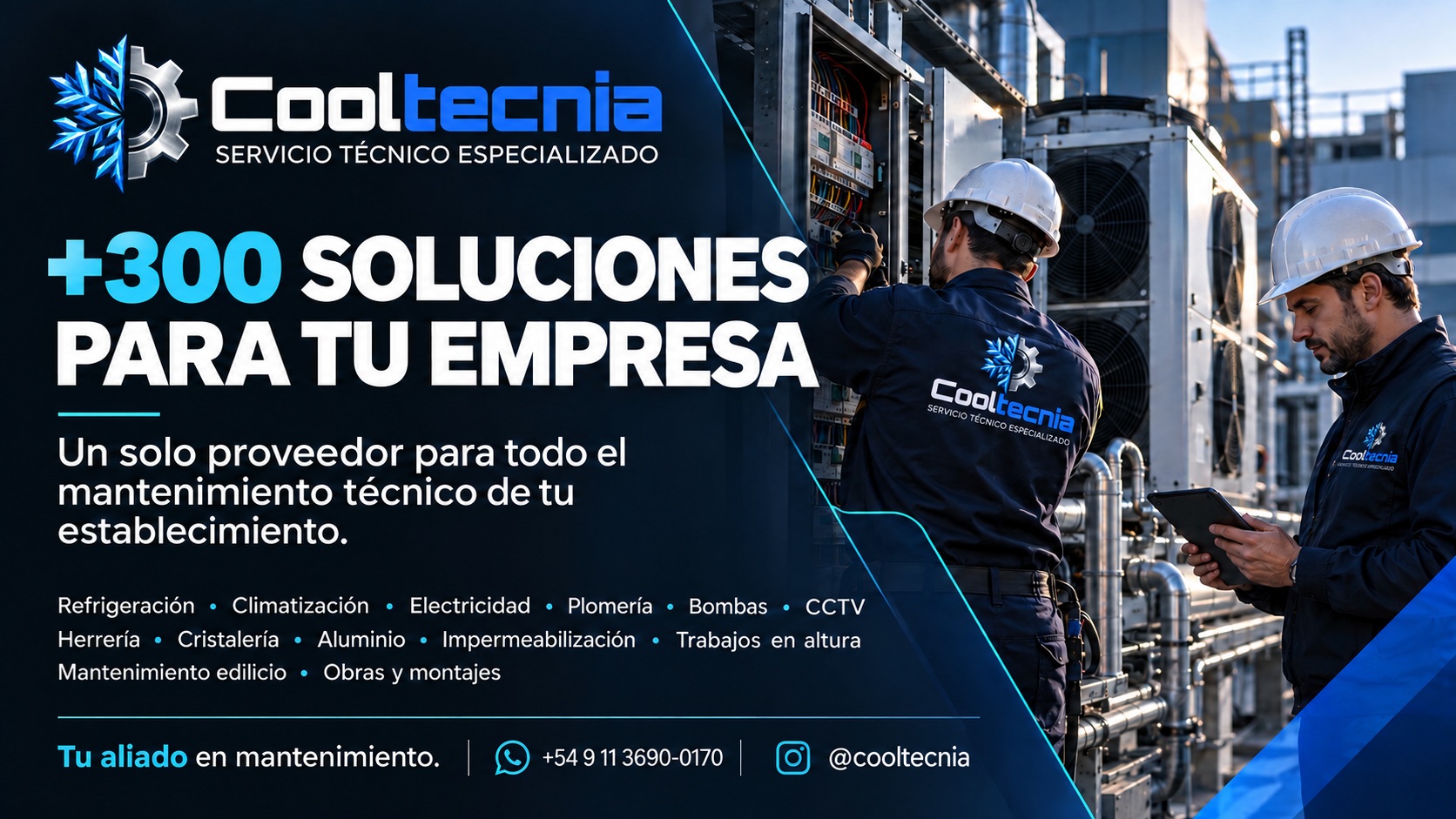 Cooltecnia: más de 300 soluciones para tu empresa. Un solo proveedor para todo el mantenimiento técnico de tu establecimiento. Refrigeración, climatización, electricidad, plomería, bombas, CCTV, herrería, cristalería, aluminio, impermeabilización, trabajos en altura, mantenimiento edilicio, obras y montajes. Tu aliado en mantenimiento.